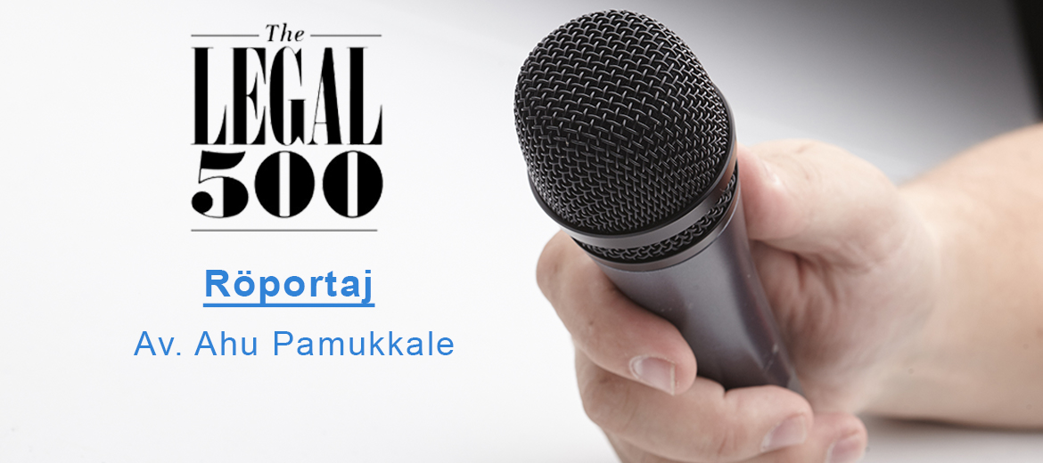 Legal 500’ün büromuzun Kurucu Ortağı Ahu Pamukkale ile yaptığı röportaj yayımlandı.
